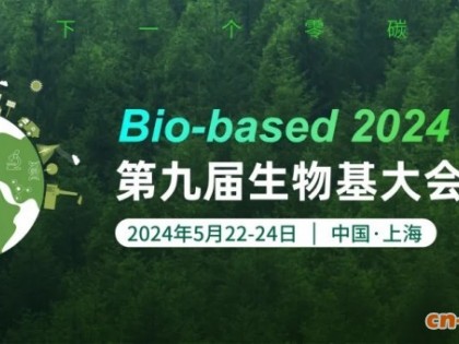 Bio-based 2024第九届生物基大会暨展览(上海，5月22-24日)